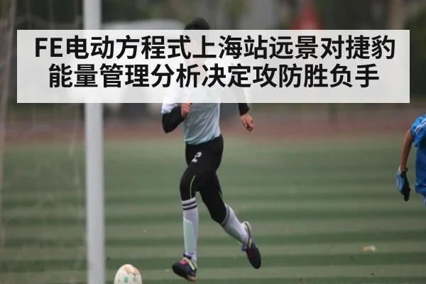 FE电动方程式上海站远景对捷豹能量管理分析决定攻防胜负手