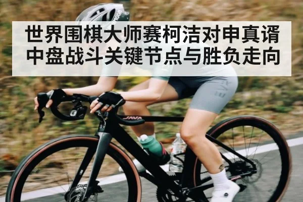 世界围棋大师赛柯洁对申真谞中盘战斗关键节点与胜负走向
